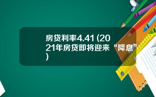房贷利率4.41 (2021年房贷即将迎来“降息”)