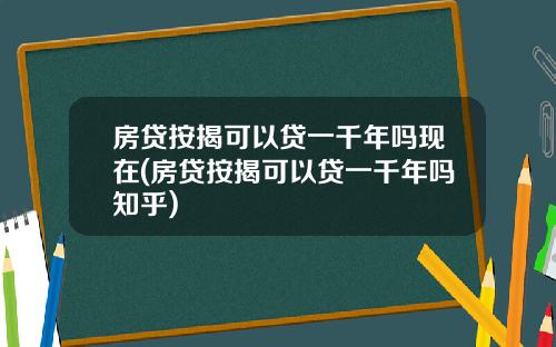 房贷按揭可以贷一千年吗现在(房贷按揭可以贷一千年吗知乎)