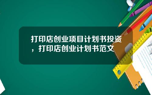 打印店创业项目计划书投资，打印店创业计划书范文