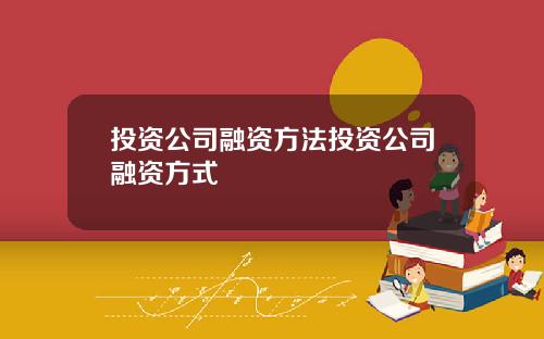 投资公司融资方法投资公司融资方式