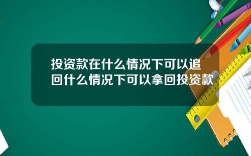 投资款在什么情况下可以追回什么情况下可以拿回投资款