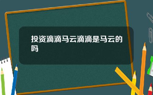 投资滴滴马云滴滴是马云的吗