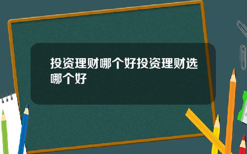 投资理财哪个好投资理财选哪个好