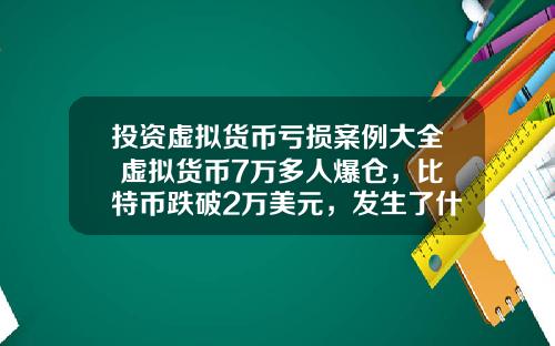 投资虚拟货币亏损案例大全 虚拟货币7万多人爆仓，比特币跌破2万美元，发生了什么？