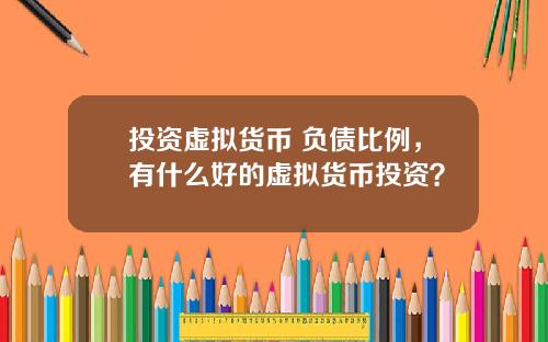 投资虚拟货币 负债比例，有什么好的虚拟货币投资？