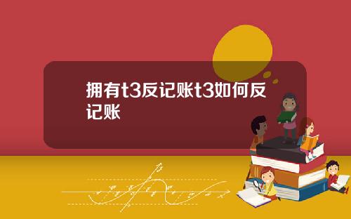 拥有t3反记账t3如何反记账