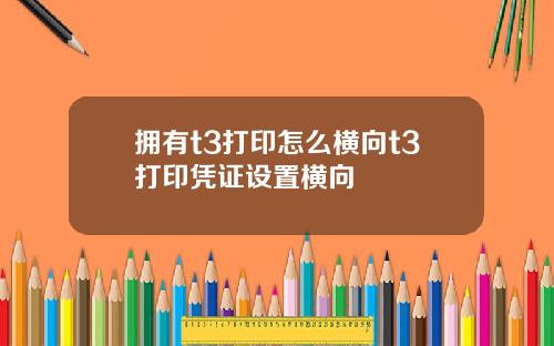 拥有t3打印怎么横向t3打印凭证设置横向