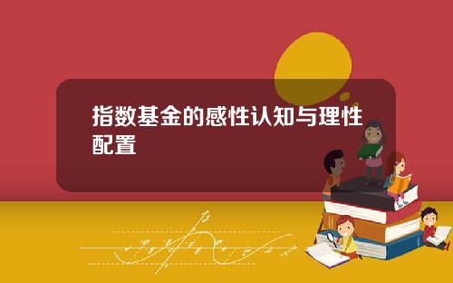 指数基金的感性认知与理性配置