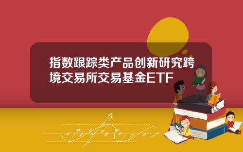 指数跟踪类产品创新研究跨境交易所交易基金ETF