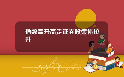 指数高开高走证券股集体拉升