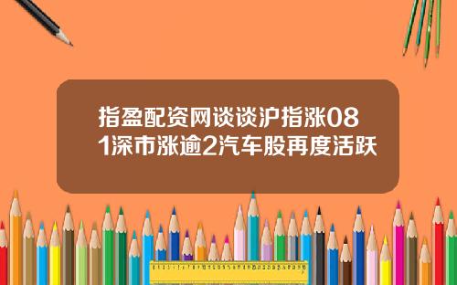 指盈配资网谈谈沪指涨081深市涨逾2汽车股再度活跃
