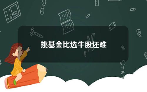 挑基金比选牛股还难