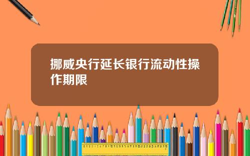 挪威央行延长银行流动性操作期限
