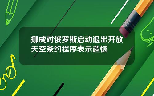 挪威对俄罗斯启动退出开放天空条约程序表示遗憾