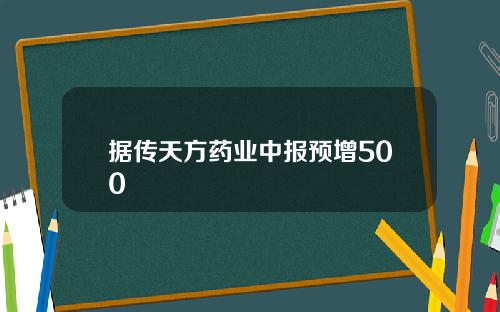 据传天方药业中报预增500