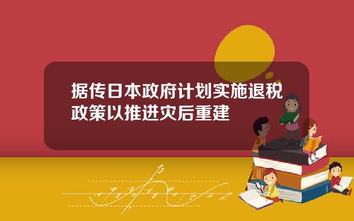 据传日本政府计划实施退税政策以推进灾后重建
