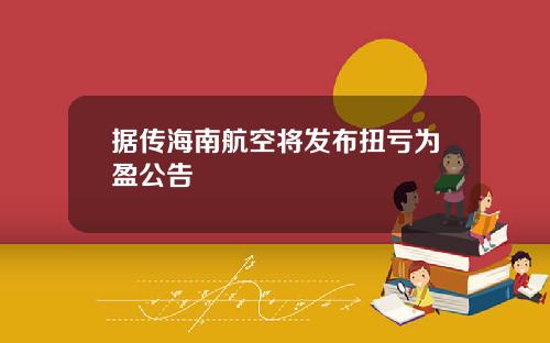 据传海南航空将发布扭亏为盈公告