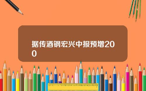 据传酒钢宏兴中报预增200