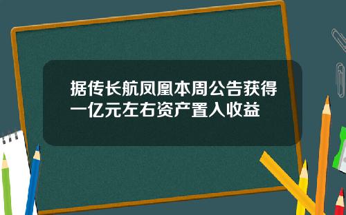 据传长航凤凰本周公告获得一亿元左右资产置入收益