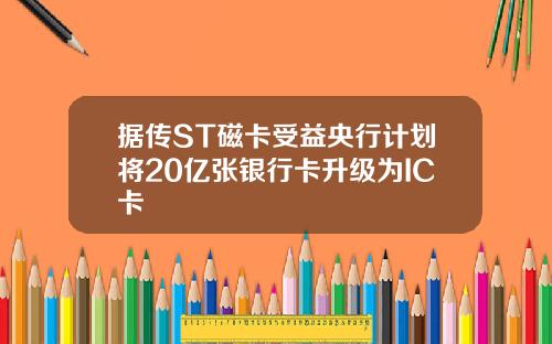 据传ST磁卡受益央行计划将20亿张银行卡升级为IC卡