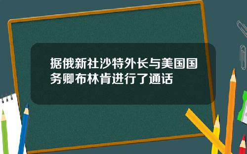 据俄新社沙特外长与美国国务卿布林肯进行了通话