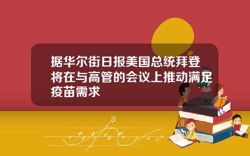 据华尔街日报美国总统拜登将在与高管的会议上推动满足疫苗需求