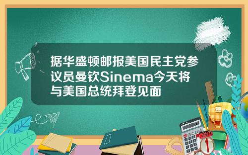 据华盛顿邮报美国民主党参议员曼钦Sinema今天将与美国总统拜登见面