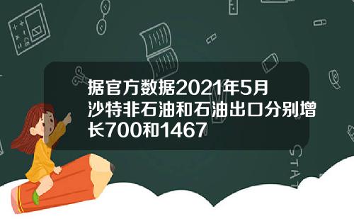 据官方数据2021年5月沙特非石油和石油出口分别增长700和1467