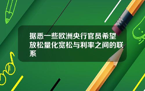 据悉一些欧洲央行官员希望放松量化宽松与利率之间的联系