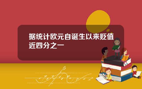 据统计欧元自诞生以来贬值近四分之一