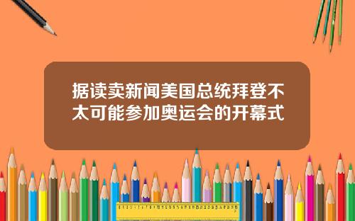 据读卖新闻美国总统拜登不太可能参加奥运会的开幕式