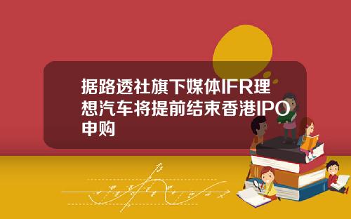 据路透社旗下媒体IFR理想汽车将提前结束香港IPO申购