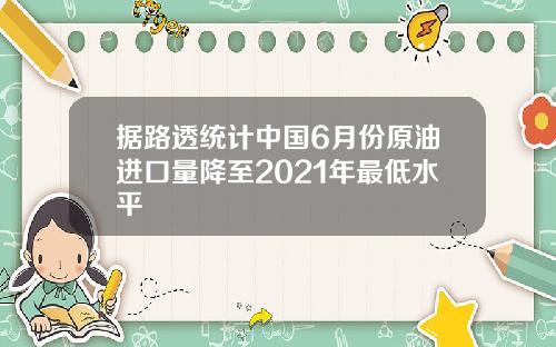 据路透统计中国6月份原油进口量降至2021年最低水平