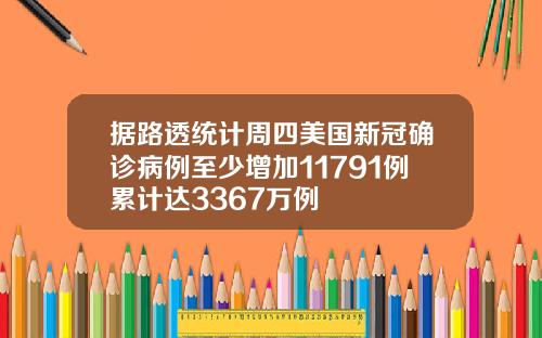据路透统计周四美国新冠确诊病例至少增加11791例累计达3367万例