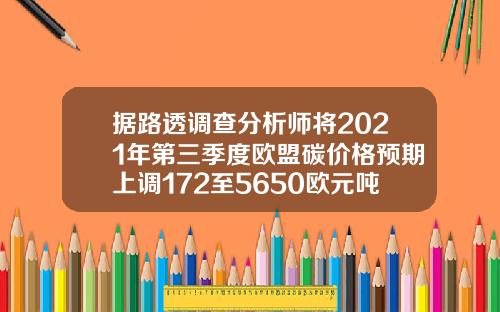 据路透调查分析师将2021年第三季度欧盟碳价格预期上调172至5650欧元吨