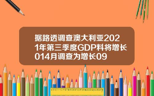 据路透调查澳大利亚2021年第三季度GDP料将增长014月调查为增长09