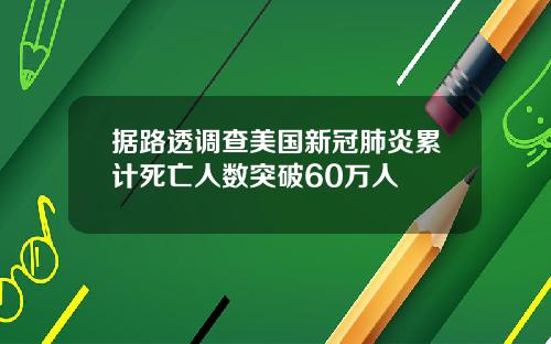 据路透调查美国新冠肺炎累计死亡人数突破60万人