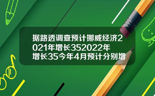 据路透调查预计挪威经济2021年增长352022年增长35今年4月预计分别增长37和31