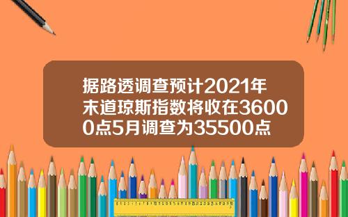 据路透调查预计2021年末道琼斯指数将收在36000点5月调查为35500点