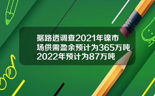 据路透调查2021年镍市场供需盈余预计为365万吨2022年预计为87万吨
