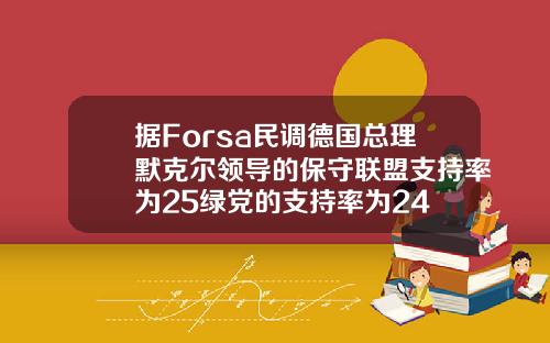 据Forsa民调德国总理默克尔领导的保守联盟支持率为25绿党的支持率为24