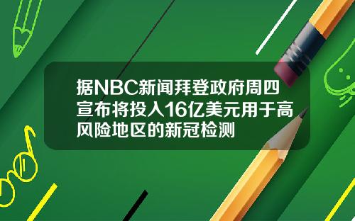 据NBC新闻拜登政府周四宣布将投入16亿美元用于高风险地区的新冠检测