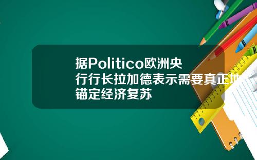 据Politico欧洲央行行长拉加德表示需要真正地锚定经济复苏