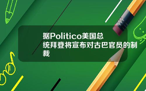 据Politico美国总统拜登将宣布对古巴官员的制裁