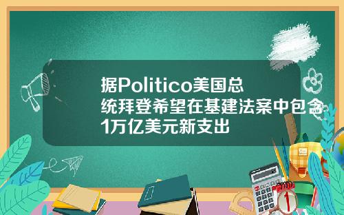 据Politico美国总统拜登希望在基建法案中包含1万亿美元新支出