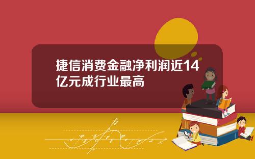 捷信消费金融净利润近14亿元成行业最高