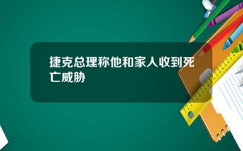 捷克总理称他和家人收到死亡威胁