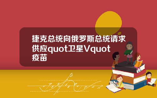 捷克总统向俄罗斯总统请求供应quot卫星Vquot疫苗