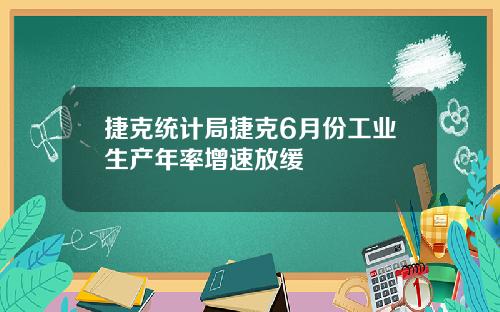 捷克统计局捷克6月份工业生产年率增速放缓