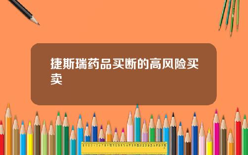 捷斯瑞药品买断的高风险买卖